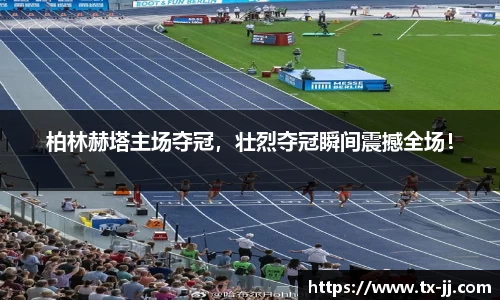 柏林赫塔主场夺冠，壮烈夺冠瞬间震撼全场！