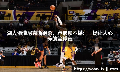 湖人惨遭尼克斯绝杀，卢狼狈不堪：一场让人心碎的篮球夜