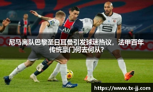 尼马离队巴黎圣日耳曼引发球迷热议，法甲百年传统豪门何去何从？