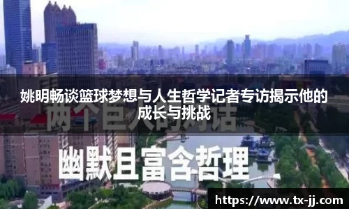 姚明畅谈篮球梦想与人生哲学记者专访揭示他的成长与挑战