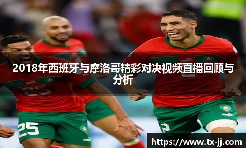 2018年西班牙与摩洛哥精彩对决视频直播回顾与分析