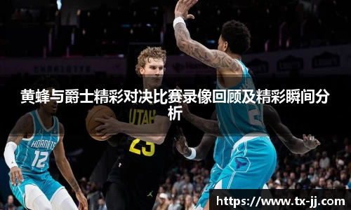 黄蜂与爵士精彩对决比赛录像回顾及精彩瞬间分析
