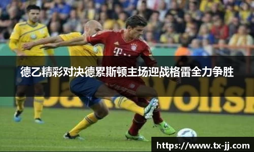 德乙精彩对决德累斯顿主场迎战格雷全力争胜