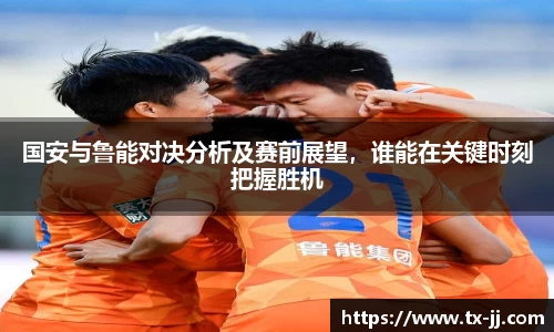 国安与鲁能对决分析及赛前展望，谁能在关键时刻把握胜机