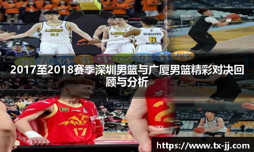2017至2018赛季深圳男篮与广厦男篮精彩对决回顾与分析