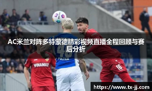 AC米兰对阵多特蒙德精彩视频直播全程回顾与赛后分析