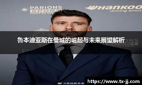 鲁本迪亚斯在曼城的崛起与未来展望解析