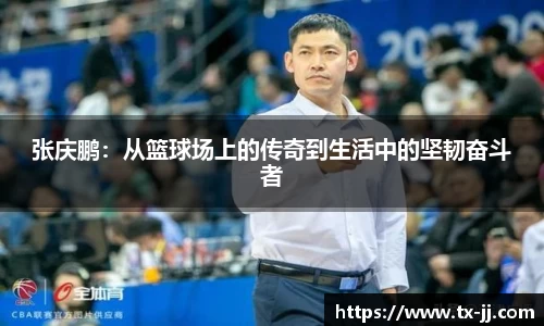 张庆鹏：从篮球场上的传奇到生活中的坚韧奋斗者