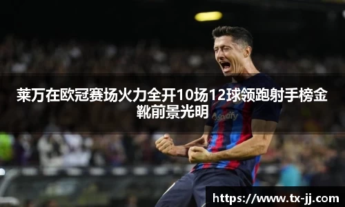 莱万在欧冠赛场火力全开10场12球领跑射手榜金靴前景光明
