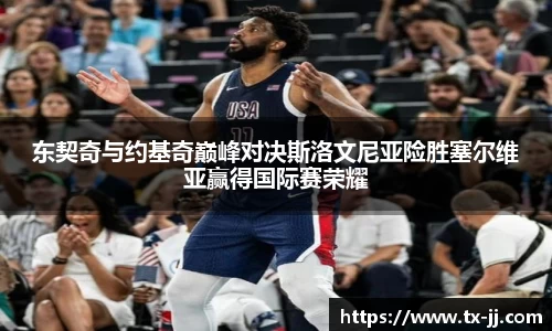 东契奇与约基奇巅峰对决斯洛文尼亚险胜塞尔维亚赢得国际赛荣耀