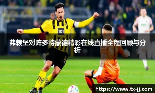 弗赖堡对阵多特蒙德精彩在线直播全程回顾与分析