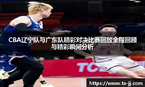 CBA辽宁队与广东队精彩对决比赛回放全程回顾与精彩瞬间分析