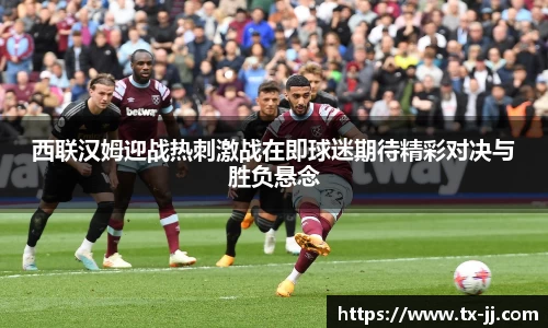 西联汉姆迎战热刺激战在即球迷期待精彩对决与胜负悬念