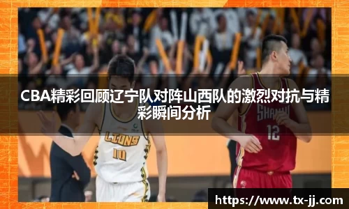 CBA精彩回顾辽宁队对阵山西队的激烈对抗与精彩瞬间分析