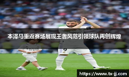 本泽马重返赛场展现王者风范引领球队再创辉煌