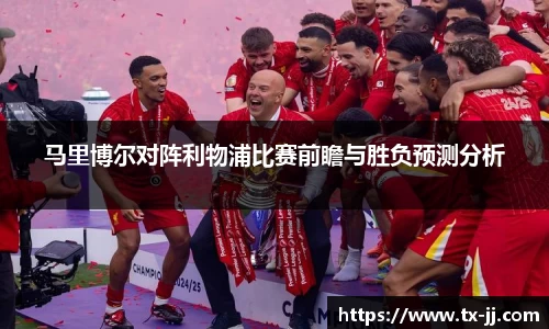 马里博尔对阵利物浦比赛前瞻与胜负预测分析