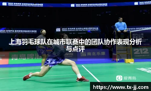 上海羽毛球队在城市联赛中的团队协作表现分析与点评