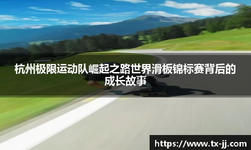 杭州极限运动队崛起之路世界滑板锦标赛背后的成长故事